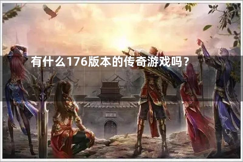 有什么176版本的传奇游戏吗？