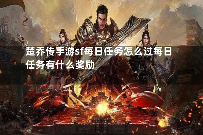 楚乔传手游sf每日任务怎么过每日任务有什么奖励