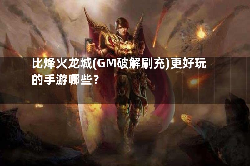 比烽火龙城(GM破解刷充)更好玩的手游哪些？