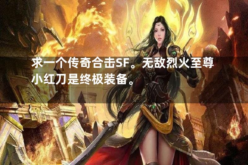 求一个传奇合击SF。无敌烈火至尊小红刀是终极装备。