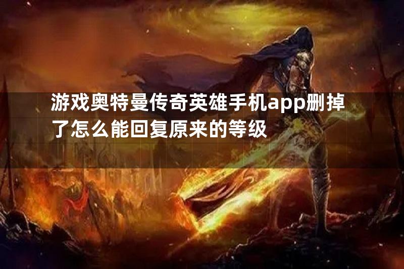 游戏奥特曼传奇英雄手机app删掉了怎么能回复原来的等级