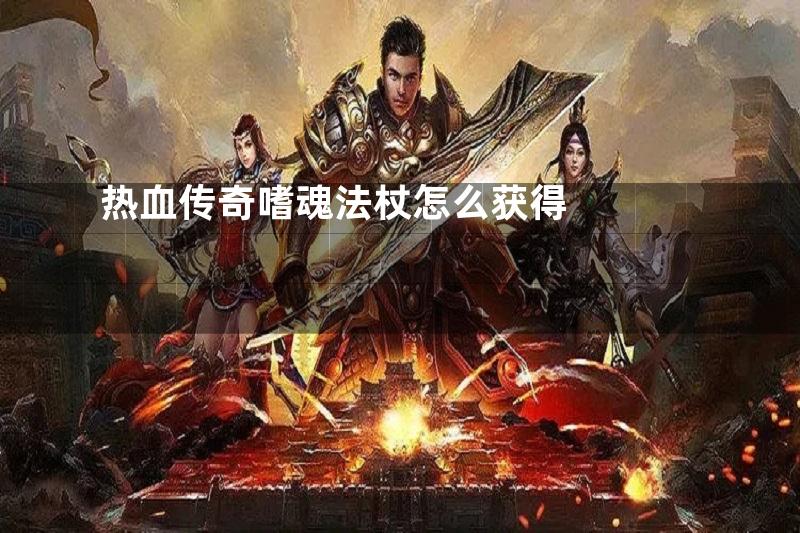 热血传奇嗜魂法杖怎么获得