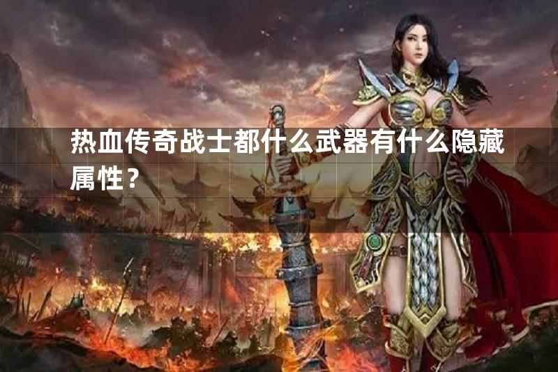 热血传奇战士都什么武器有什么隐藏属性？