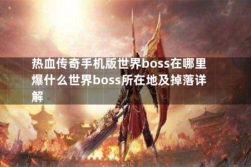 热血传奇手机版世界boss在哪里爆什么世界boss所在地及掉落详解