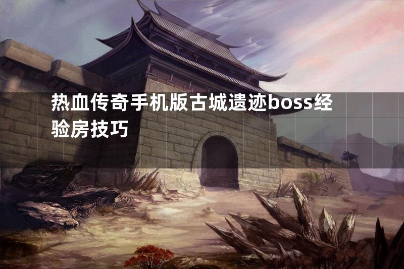 热血传奇手机版古城遗迹boss经验房技巧