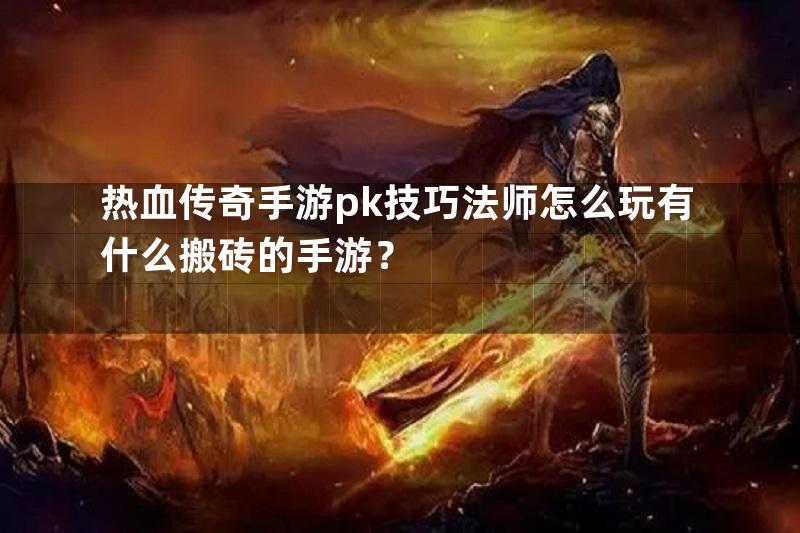 热血传奇手游pk技巧法师怎么玩有什么搬砖的手游？