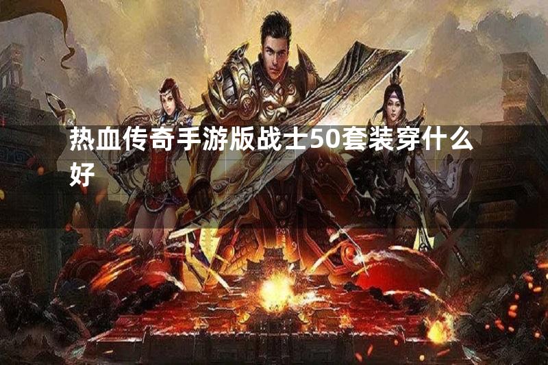 热血传奇手游版战士50套装穿什么好