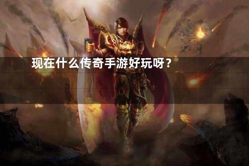 现在什么传奇手游好玩呀？