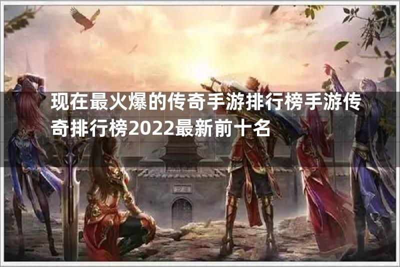 现在最火爆的传奇手游排行榜手游传奇排行榜2022最新前十名