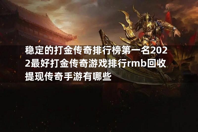 稳定的打金传奇排行榜第一名2022最好打金传奇游戏排行rmb回收提现传奇手游有哪些