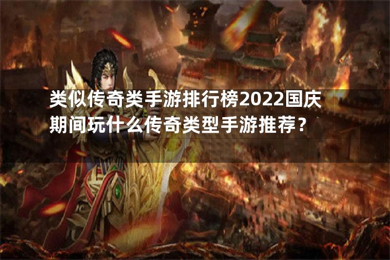 类似传奇类手游排行榜2022国庆期间玩什么传奇类型手游推荐？