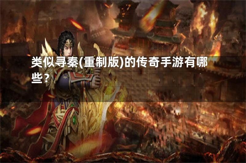 类似寻秦(重制版)的传奇手游有哪些？