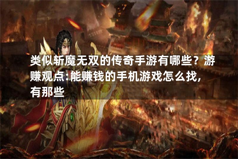 类似斩魔无双的传奇手游有哪些？游赚观点:能赚钱的手机游戏怎么找,有那些