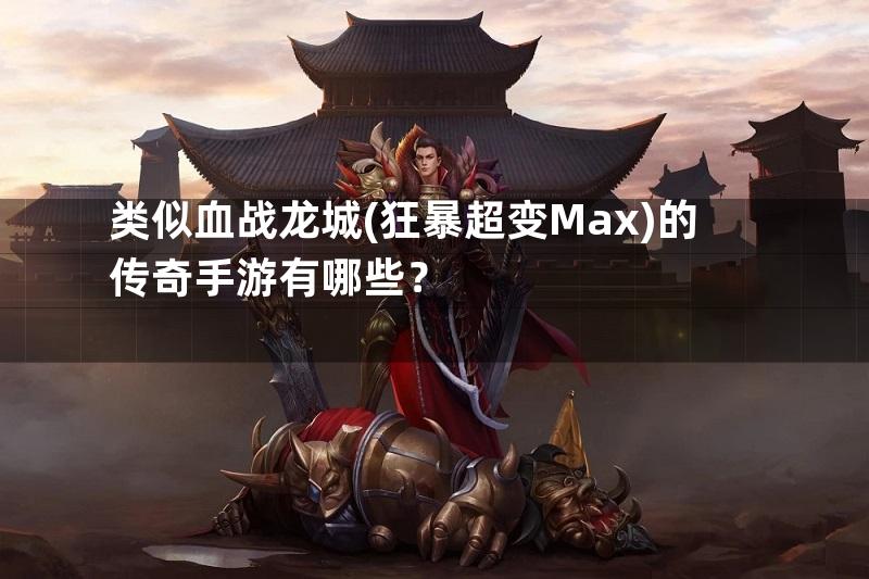 类似血战龙城(狂暴超变Max)的传奇手游有哪些？