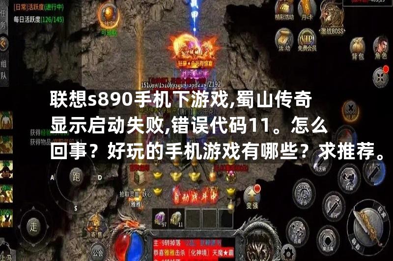 联想s890手机下游戏,蜀山传奇显示启动失败,错误代码11。怎么回事？好玩的手机游戏有哪些？求推荐。