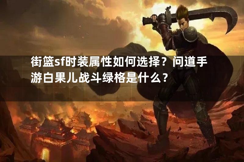 街篮sf时装属性如何选择？问道手游白果儿战斗绿格是什么？