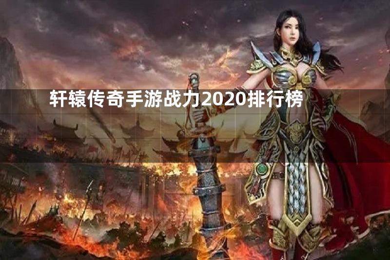 轩辕传奇手游战力2020排行榜