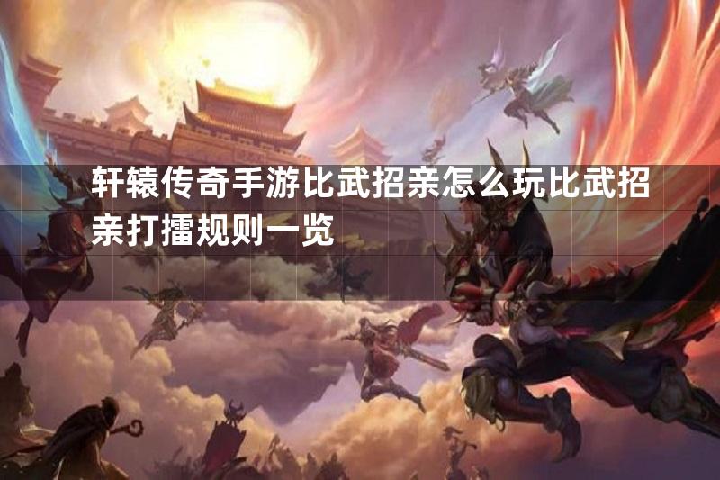 轩辕传奇手游比武招亲怎么玩比武招亲打擂规则一览